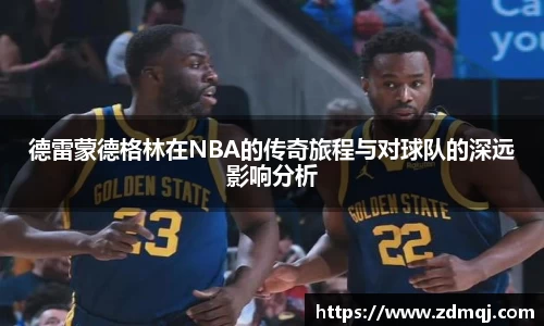 德雷蒙德格林在NBA的传奇旅程与对球队的深远影响分析