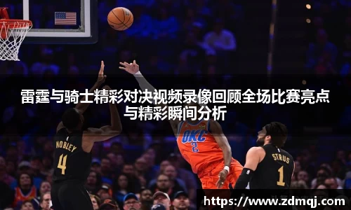 雷霆与骑士精彩对决视频录像回顾全场比赛亮点与精彩瞬间分析