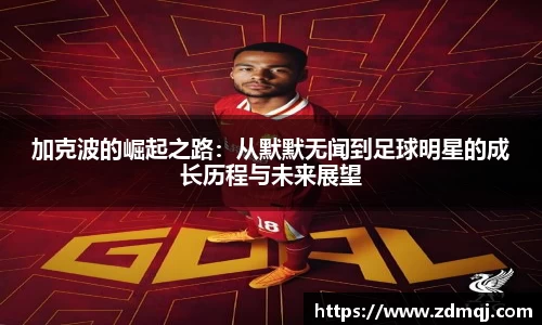 加克波的崛起之路：从默默无闻到足球明星的成长历程与未来展望