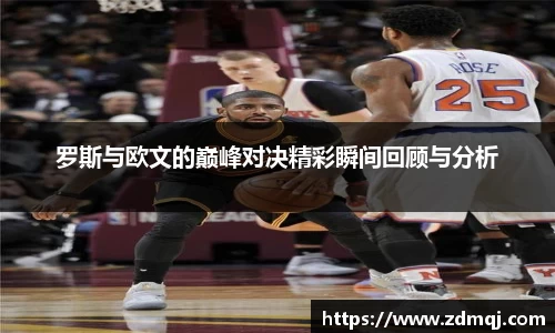 罗斯与欧文的巅峰对决精彩瞬间回顾与分析